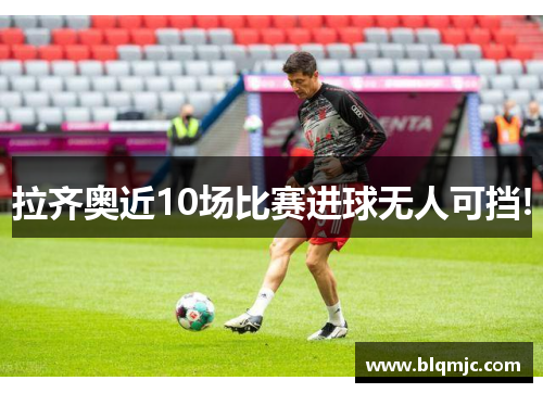 拉齐奥近10场比赛进球无人可挡!