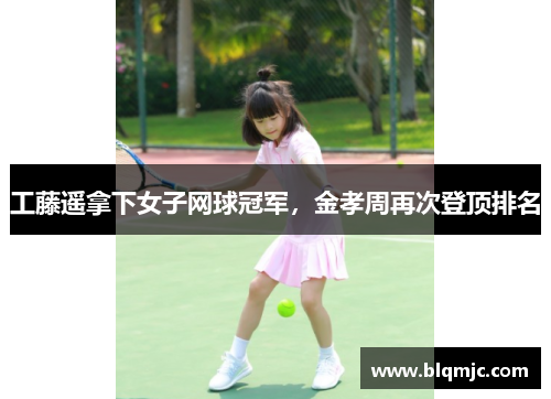 工藤遥拿下女子网球冠军，金孝周再次登顶排名