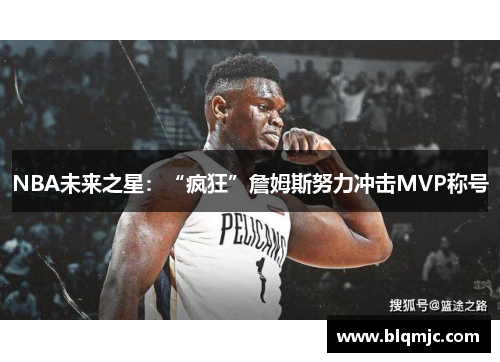 NBA未来之星：“疯狂”詹姆斯努力冲击MVP称号