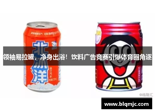 领袖易拉罐，净身出浴！饮料广告竞赛引爆体育圈角逐